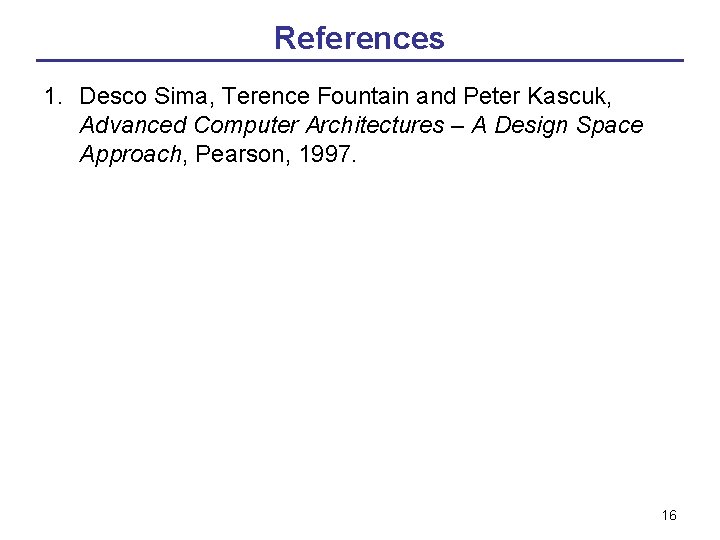 References 1. Desco Sima, Terence Fountain and Peter Kascuk, Advanced Computer Architectures – A