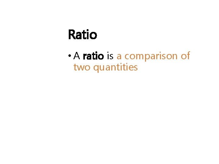 Ratio • A ratio is a comparison of two quantities 