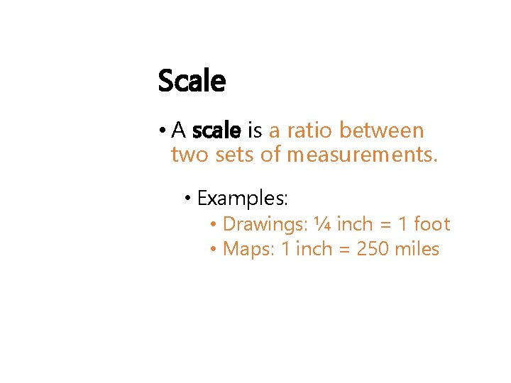 Scale • A scale is a ratio between two sets of measurements. • Examples: