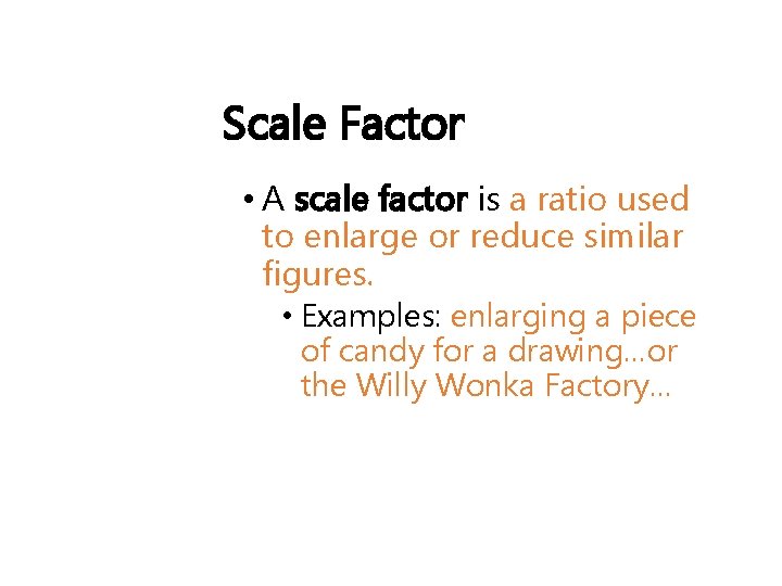 Scale Factor • A scale factor is a ratio used to enlarge or reduce