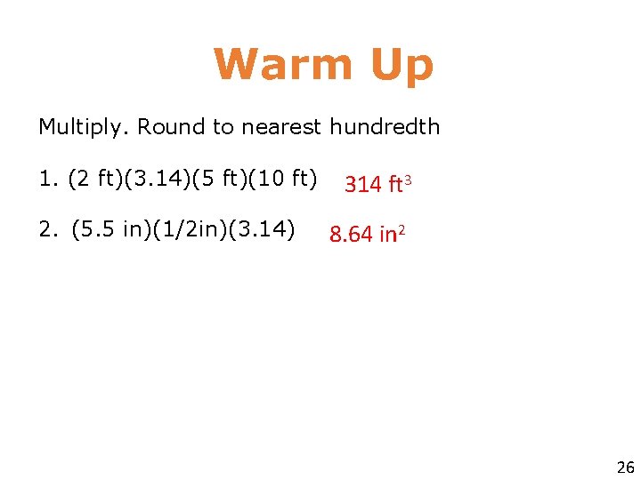 Warm Up Multiply. Round to nearest hundredth 1. (2 ft)(3. 14)(5 ft)(10 ft) 2.