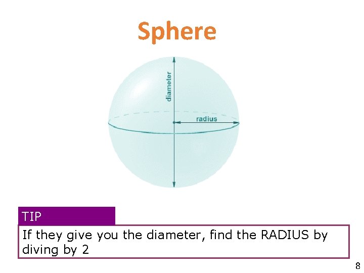 Sphere TIP If they give you the diameter, find the RADIUS by diving by