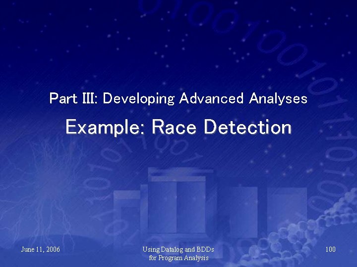 Part III: Developing Advanced Analyses Example: Race Detection June 11, 2006 Using Datalog and