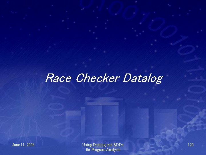 Race Checker Datalog June 11, 2006 Using Datalog and BDDs for Program Analysis 120