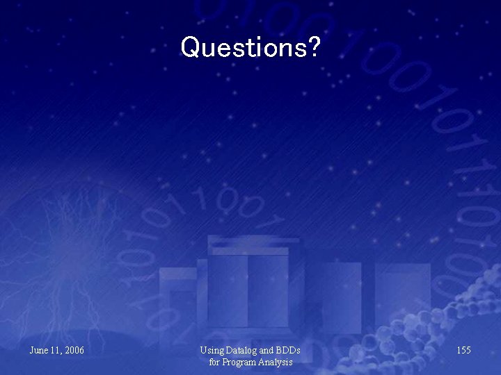 Questions? June 11, 2006 Using Datalog and BDDs for Program Analysis 155 