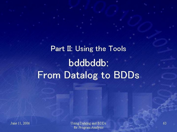 Part II: Using the Tools bddbddb: From Datalog to BDDs June 11, 2006 Using