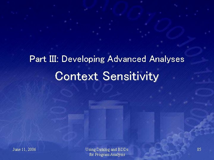 Part III: Developing Advanced Analyses Context Sensitivity June 11, 2006 Using Datalog and BDDs