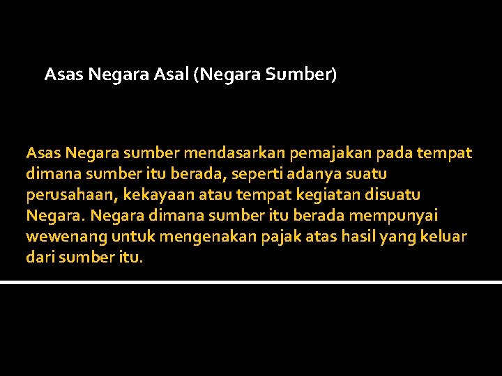  Asas Negara Asal (Negara Sumber) Asas Negara sumber mendasarkan pemajakan pada tempat dimana