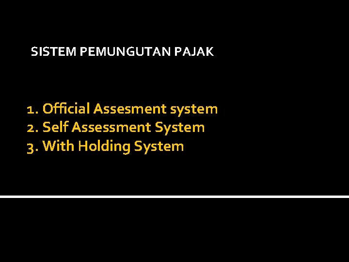  SISTEM PEMUNGUTAN PAJAK 1. Official Assesment system 2. Self Assessment System 3. With