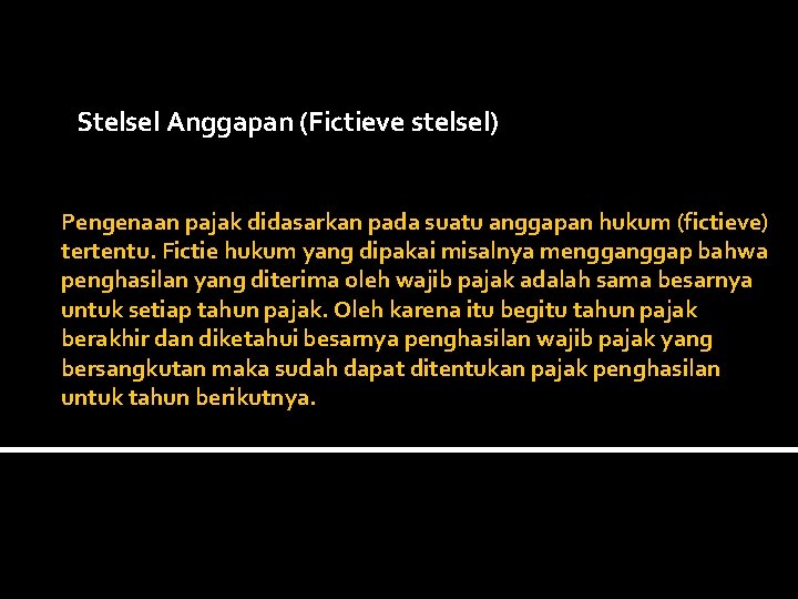  Stelsel Anggapan (Fictieve stelsel) Pengenaan pajak didasarkan pada suatu anggapan hukum (fictieve) tertentu.