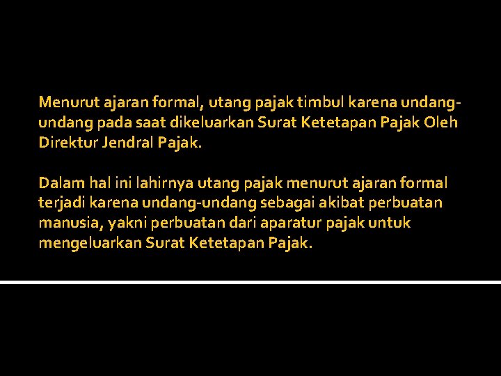 Menurut ajaran formal, utang pajak timbul karena undang pada saat dikeluarkan Surat Ketetapan Pajak