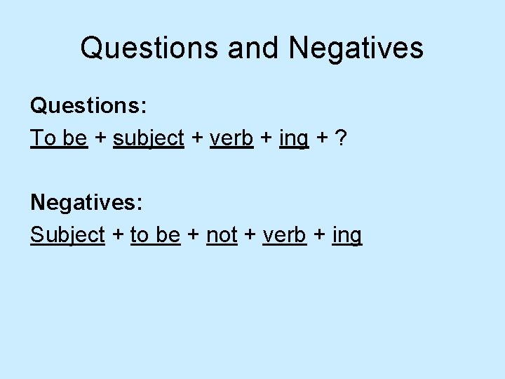 Questions and Negatives Questions: To be + subject + verb + ing + ?