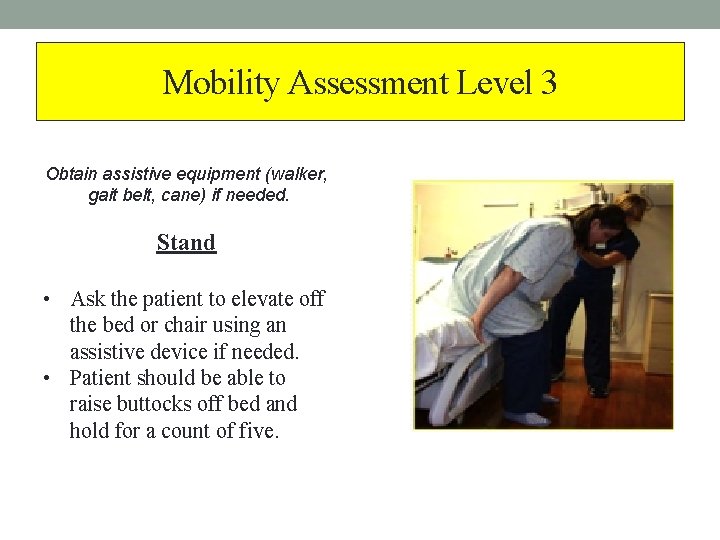 Mobility Assessment Level 3 Obtain assistive equipment (walker, gait belt, cane) if needed. Stand