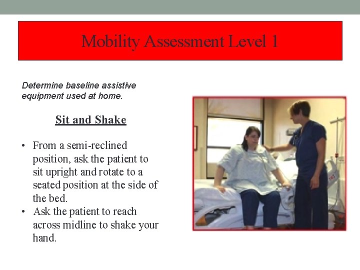 Mobility Assessment Level 1 Determine baseline assistive equipment used at home. Sit and Shake