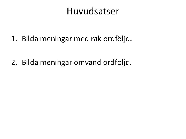 Huvudsatser 1. Bilda meningar med rak ordföljd. 2. Bilda meningar omvänd ordföljd. 