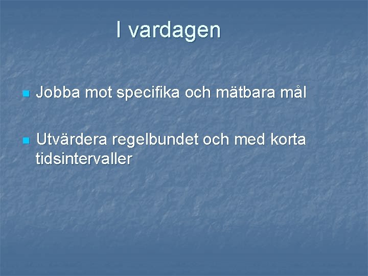 I vardagen n Jobba mot specifika och mätbara mål n Utvärdera regelbundet och med