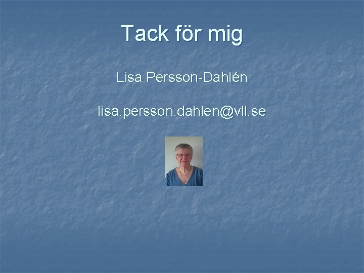 Tack för mig Lisa Persson-Dahlén lisa. persson. dahlen@vll. se 