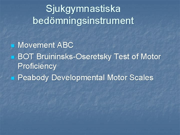 Sjukgymnastiska bedömningsinstrument n n n Movement ABC BOT Bruininsks-Oseretsky Test of Motor Proficiency Peabody