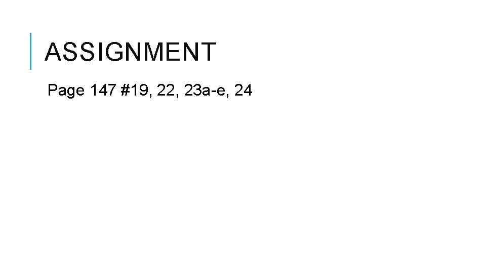 ASSIGNMENT Page 147 #19, 22, 23 a-e, 24 