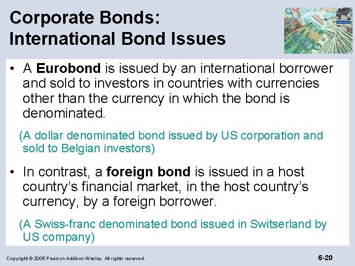 Corporate Bonds: International Bond Issues • A Eurobond is issued by an international borrower