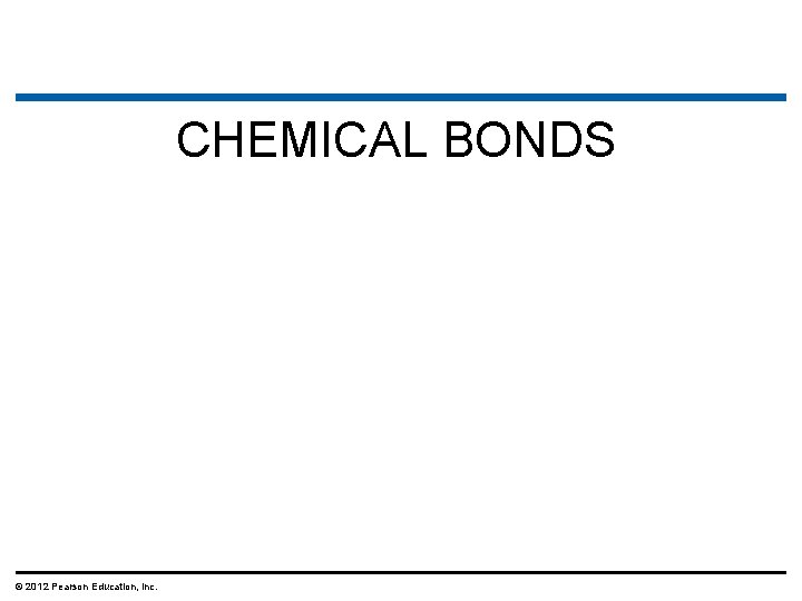 CHEMICAL BONDS © 2012 Pearson Education, Inc. 