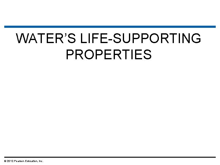 WATER’S LIFE-SUPPORTING PROPERTIES © 2012 Pearson Education, Inc. 