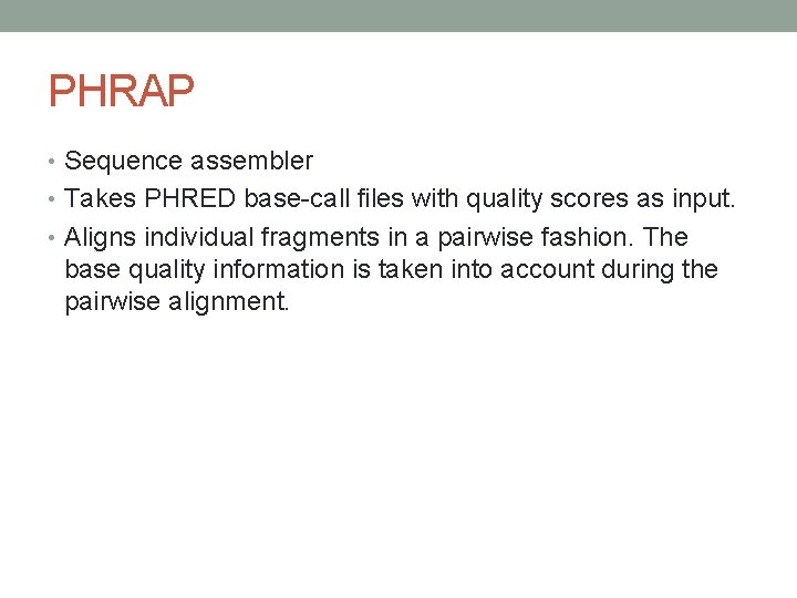 PHRAP • Sequence assembler • Takes PHRED base-call files with quality scores as input.