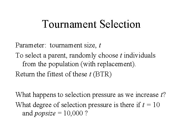 Tournament Selection Parameter: tournament size, t To select a parent, randomly choose t individuals