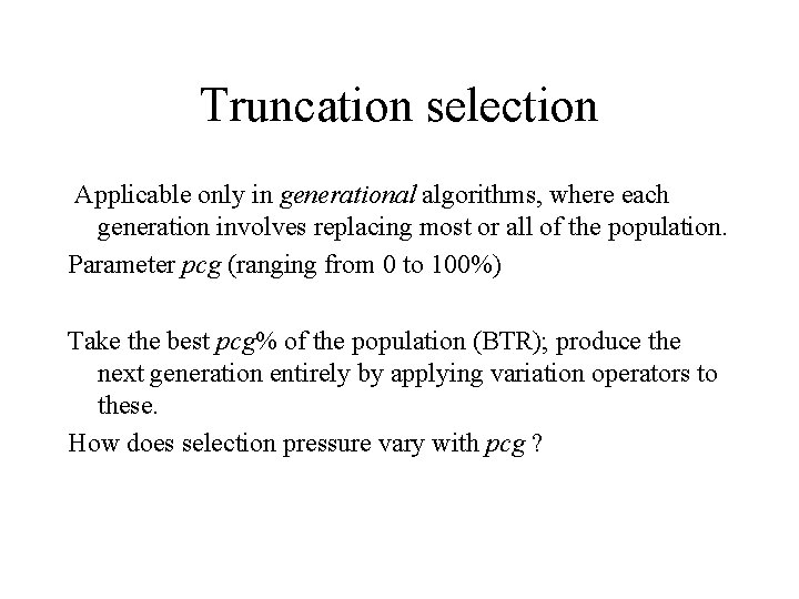 Truncation selection Applicable only in generational algorithms, where each generation involves replacing most or