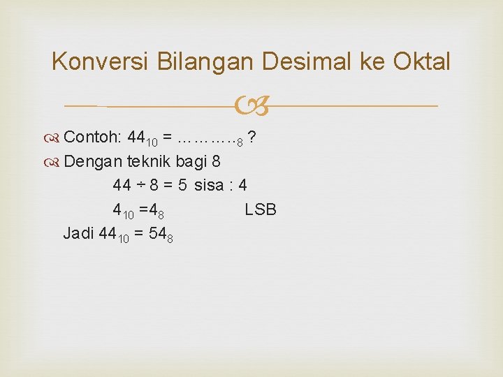 Konversi Bilangan Desimal ke Oktal Contoh: 4410 = ………. . 8 ? Dengan teknik