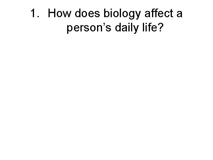 1. How does biology affect a person’s daily life? 