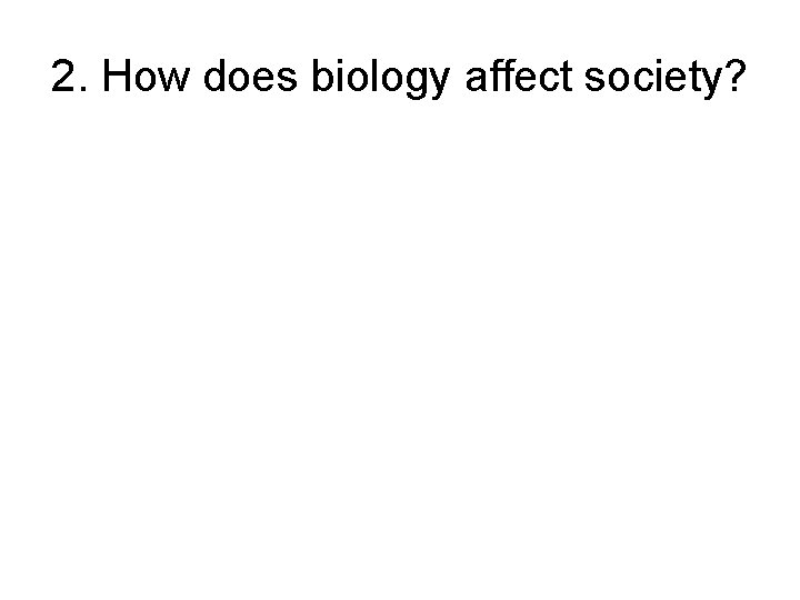 2. How does biology affect society? 