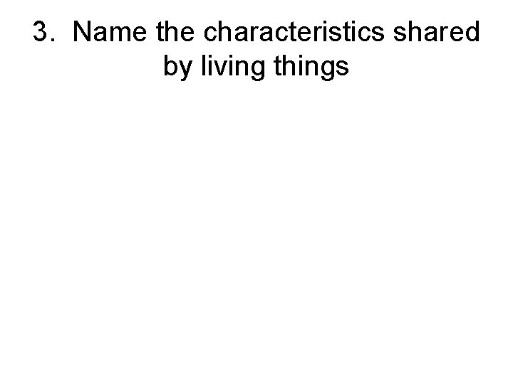 3. Name the characteristics shared by living things 