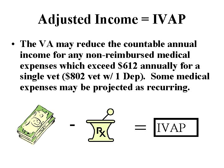 Adjusted Income = IVAP • The VA may reduce the countable annual income for