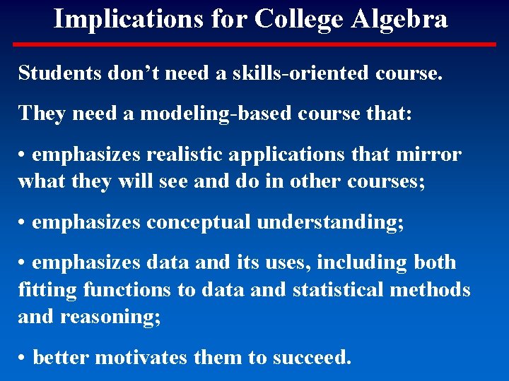 Implications for College Algebra Students don’t need a skills-oriented course. They need a modeling-based