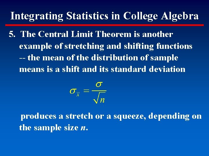 Integrating Statistics in College Algebra 5. The Central Limit Theorem is another example of