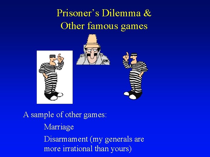 Prisoner’s Dilemma & Other famous games A sample of other games: Marriage Disarmament (my