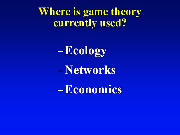 Where is game theory currently used? – Ecology – Networks – Economics 