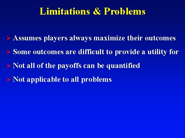 Limitations & Problems Ø Assumes players always maximize their outcomes Ø Some outcomes are