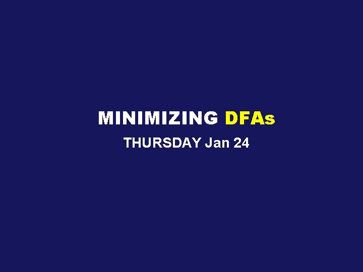 MINIMIZING DFAs THURSDAY Jan 24 