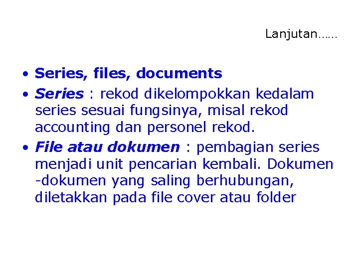 Lanjutan…… • Series, files, documents • Series : rekod dikelompokkan kedalam series sesuai fungsinya,