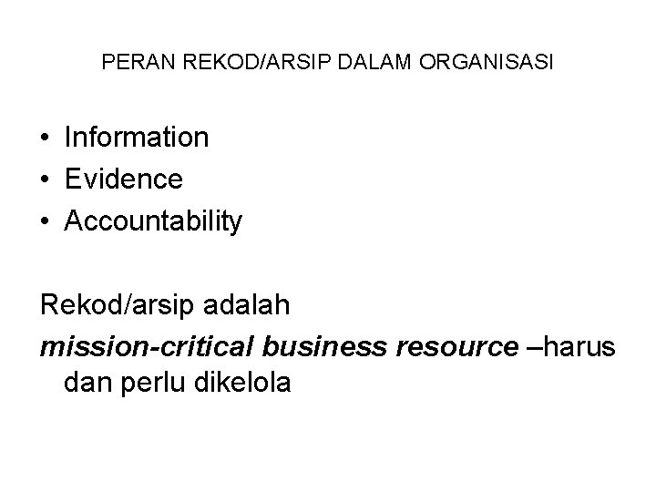 PERAN REKOD/ARSIP DALAM ORGANISASI • Information • Evidence • Accountability Rekod/arsip adalah mission-critical business