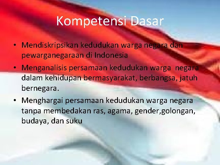 Kompetensi Dasar • Mendiskripsikan kedudukan warga negara dan pewarganegaraan di Indonesia • Menganalisis persamaan