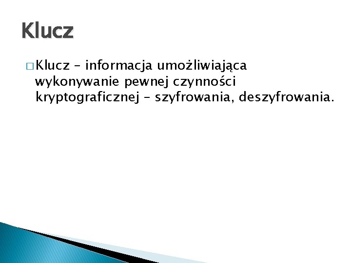 Klucz � Klucz – informacja umożliwiająca wykonywanie pewnej czynności kryptograficznej – szyfrowania, deszyfrowania. 