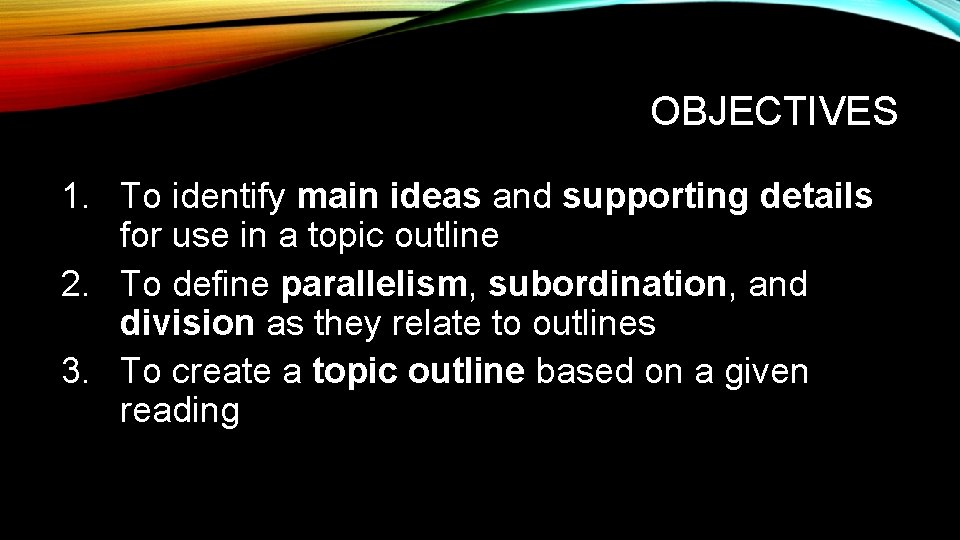OBJECTIVES 1. To identify main ideas and supporting details for use in a topic