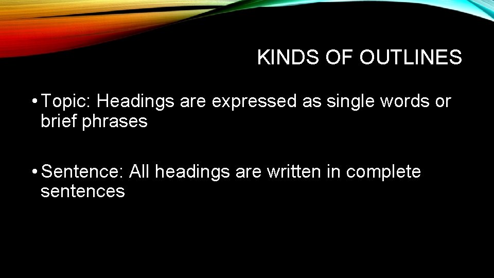 KINDS OF OUTLINES • Topic: Headings are expressed as single words or brief phrases