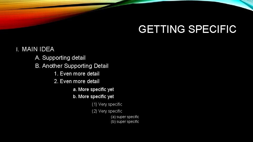 GETTING SPECIFIC I. MAIN IDEA A. Supporting detail B. Another Supporting Detail 1. Even