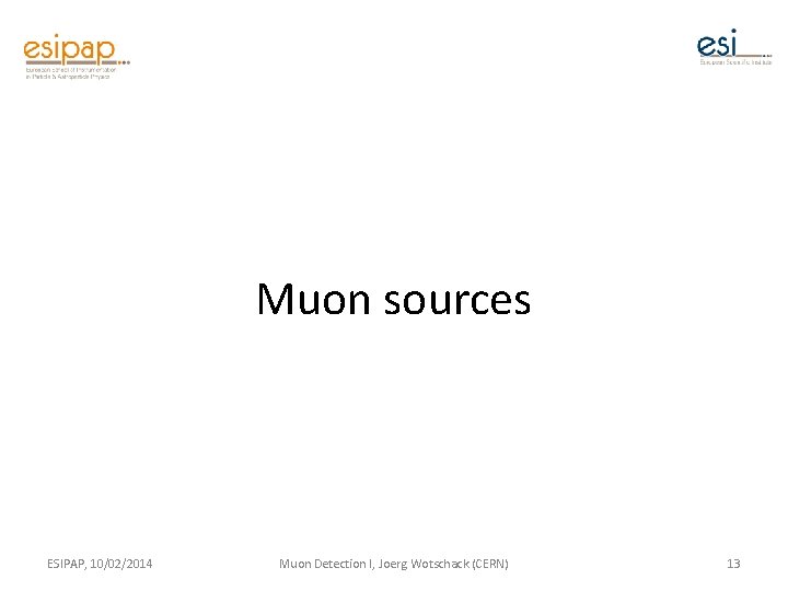 Muon sources ESIPAP, 10/02/2014 Muon Detection I, Joerg Wotschack (CERN) 13 