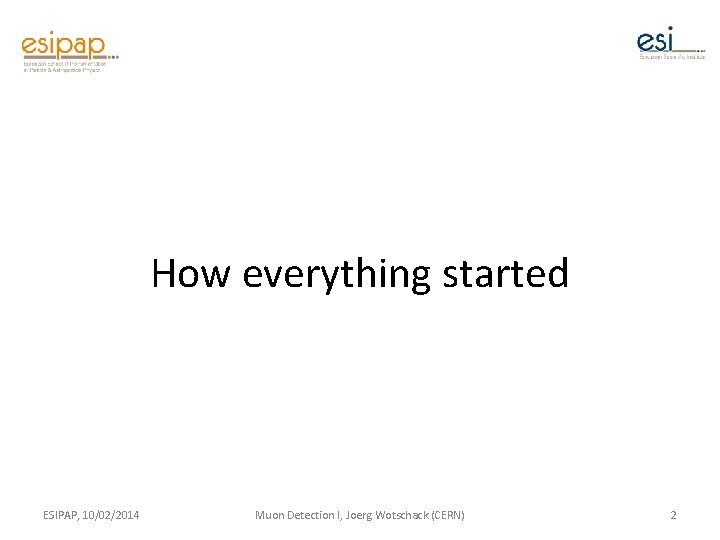 How everything started ESIPAP, 10/02/2014 Muon Detection I, Joerg Wotschack (CERN) 2 