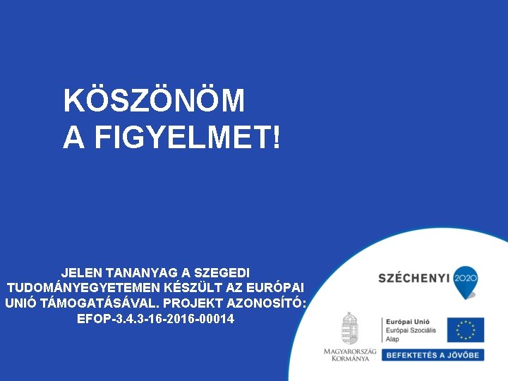 KÖSZÖNÖM A FIGYELMET! JELEN TANANYAG A SZEGEDI TUDOMÁNYEGYETEMEN KÉSZÜLT AZ EURÓPAI UNIÓ TÁMOGATÁSÁVAL. PROJEKT